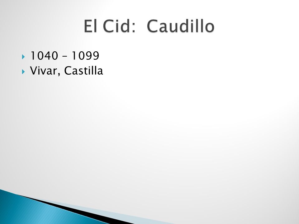 El Cid: Caudillo 1040 – 1099 Vivar, Castilla