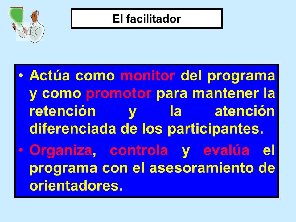 El facilitador Actúa como monitor del programa y como promotor para mantener la retención y la atención diferenciada de los participantes.