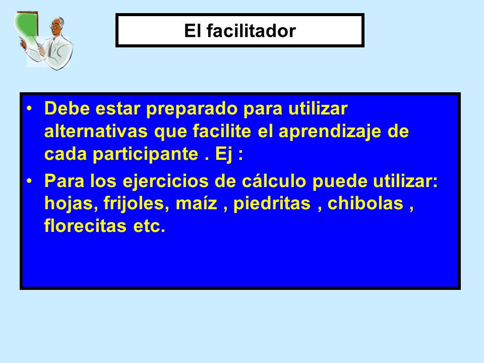 El facilitador Debe estar preparado para utilizar alternativas que facilite el aprendizaje de cada participante . Ej :