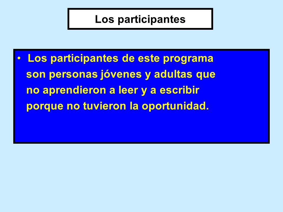 Los participantes Los participantes de este programa. son personas jóvenes y adultas que. no aprendieron a leer y a escribir.