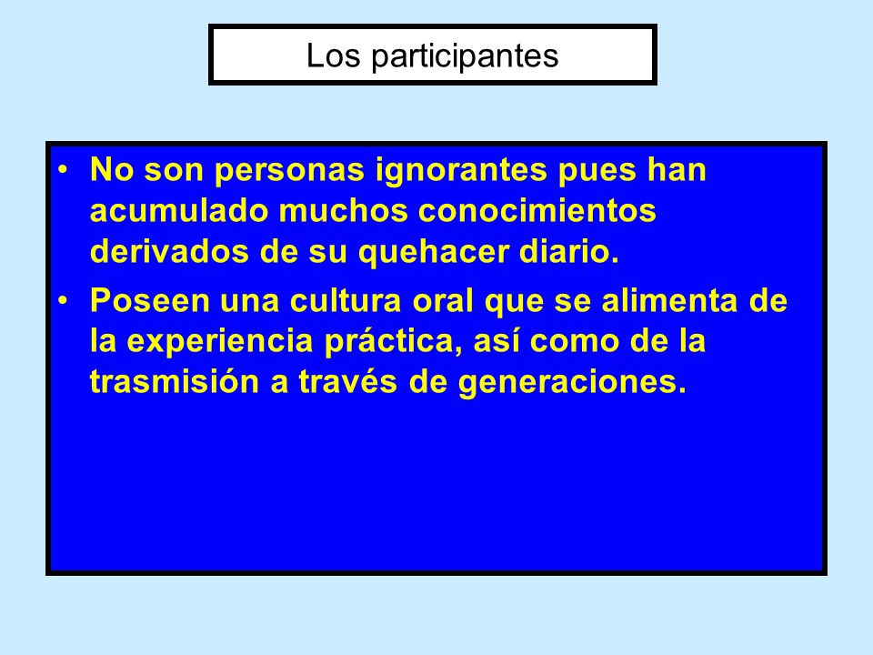 Los participantes No son personas ignorantes pues han acumulado muchos conocimientos derivados de su quehacer diario.