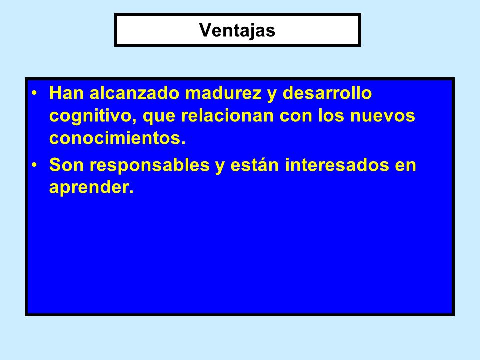Ventajas Han alcanzado madurez y desarrollo cognitivo, que relacionan con los nuevos conocimientos.