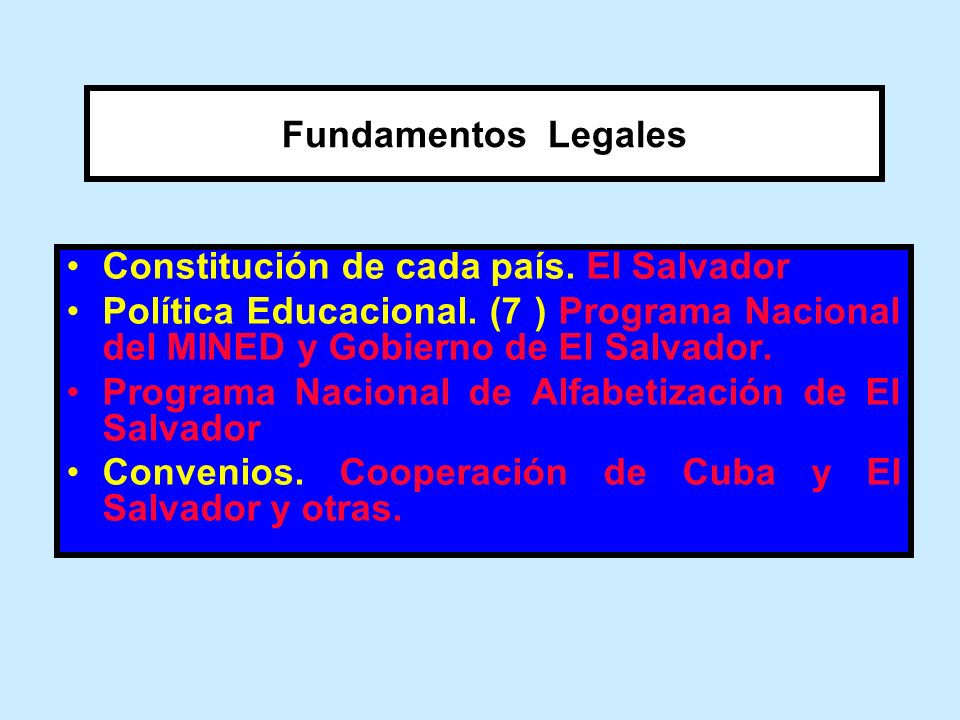 Fundamentos Legales Constitución de cada país. El Salvador. Política Educacional. (7 ) Programa Nacional del MINED y Gobierno de El Salvador.