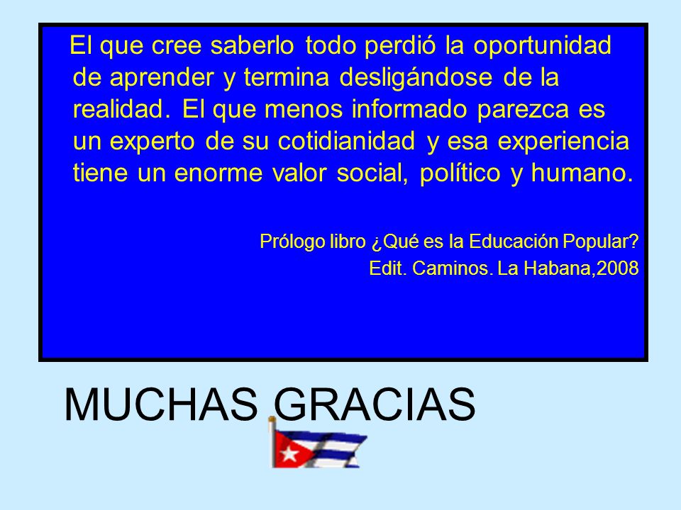 El que cree saberlo todo perdió la oportunidad de aprender y termina desligándose de la realidad. El que menos informado parezca es un experto de su cotidianidad y esa experiencia tiene un enorme valor social, político y humano.