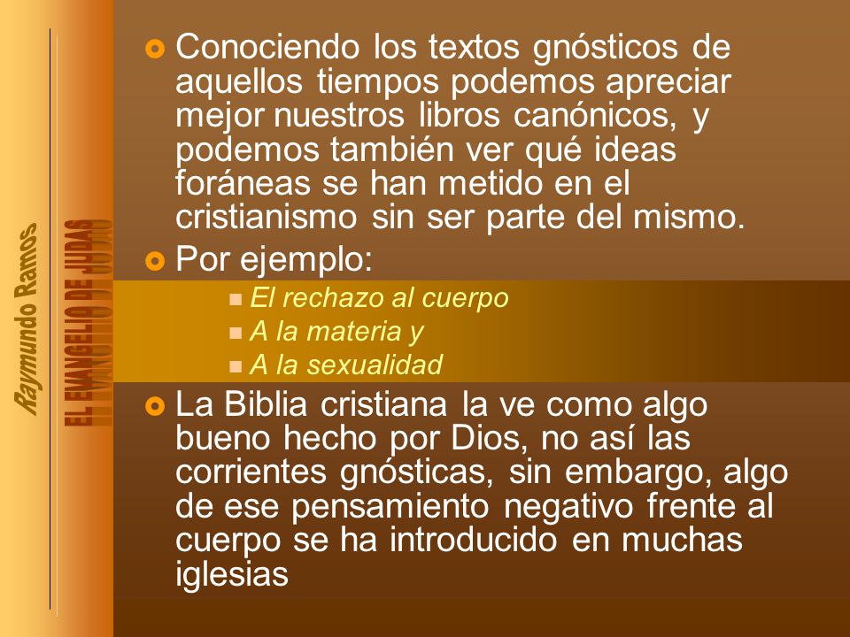 Conociendo los textos gnósticos de aquellos tiempos podemos apreciar mejor nuestros libros canónicos, y podemos también ver qué ideas foráneas se han metido en el cristianismo sin ser parte del mismo.