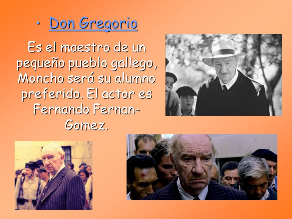 Don Gregorio Es el maestro de un pequeño pueblo gallego, Moncho será su alumno preferido.