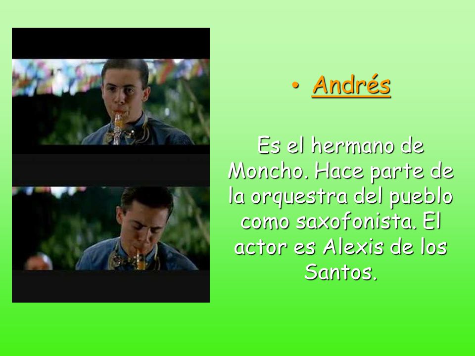 Andrés Es el hermano de Moncho. Hace parte de la orquestra del pueblo como saxofonista.