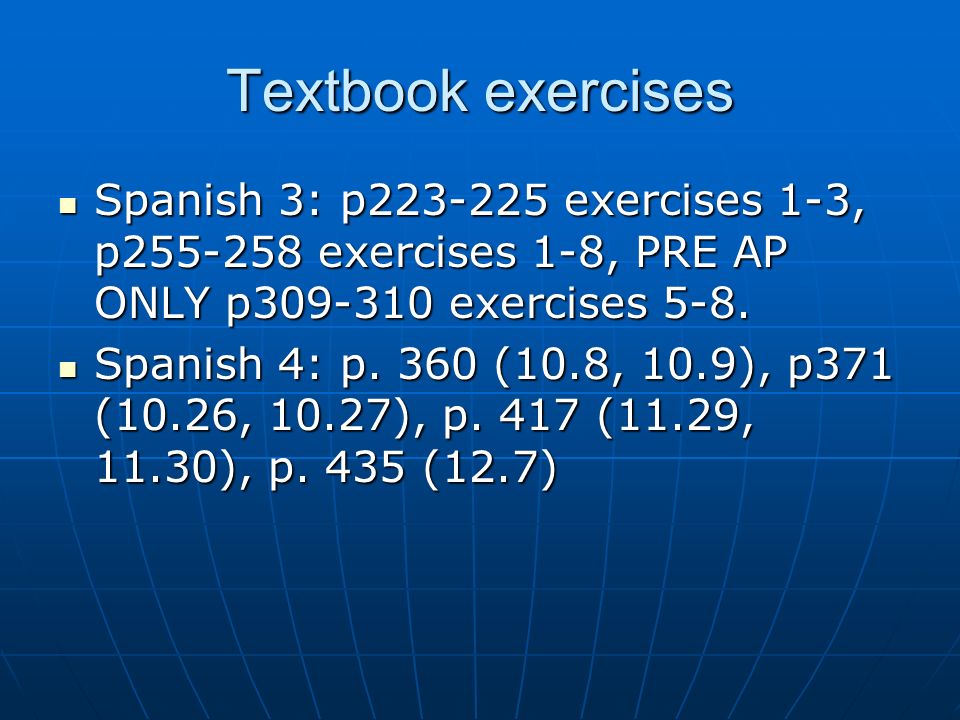 Textbook exercises Spanish 3: p exercises 1-3, p exercises 1-8, PRE AP ONLY p exercises 5-8.