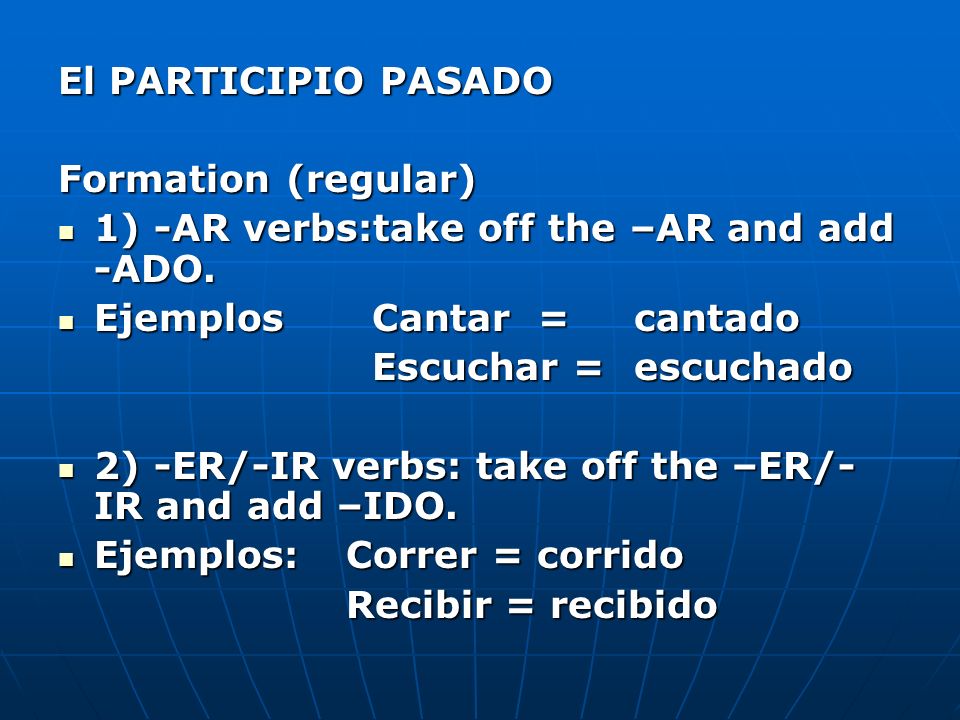 El PARTICIPIO PASADO Formation (regular) 1) -AR verbs:take off the –AR and add -ADO. Ejemplos Cantar = cantado.