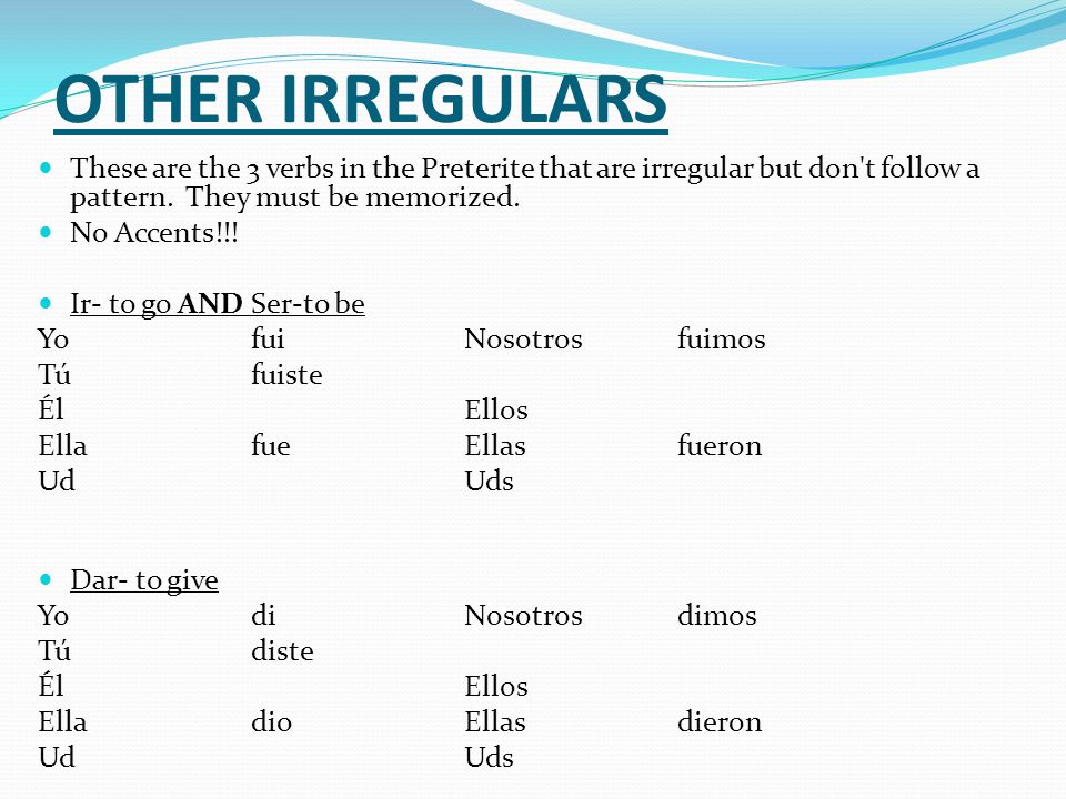 OTHER IRREGULARS These are the 3 verbs in the Preterite that are irregular but don t follow a pattern. They must be memorized.