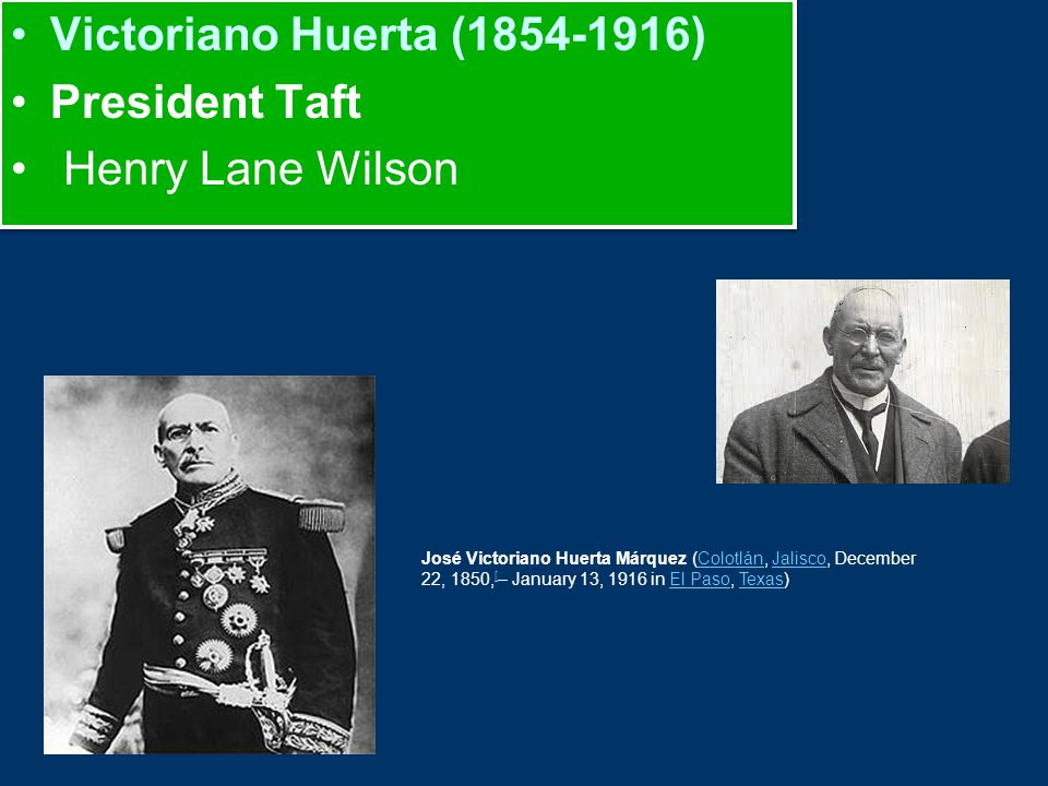Victoriano Huerta ( ) President Taft Henry Lane Wilson