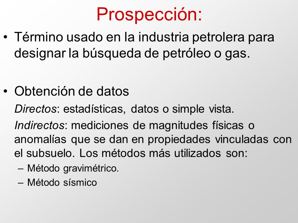 Prospección: Término usado en la industria petrolera para designar la búsqueda de petróleo o gas. Obtención de datos.