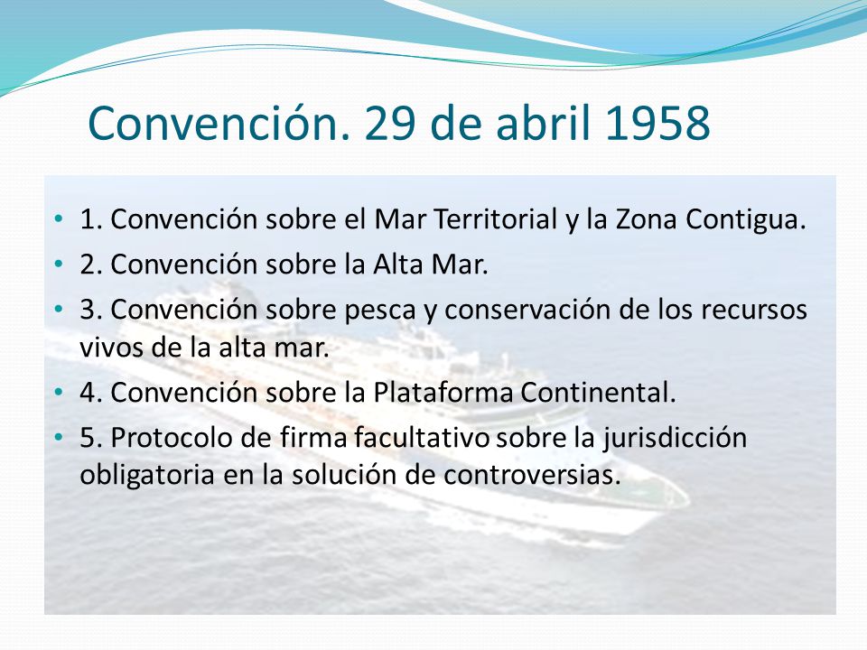 Convención. 29 de abril Convención sobre el Mar Territorial y la Zona Contigua. 2. Convención sobre la Alta Mar.