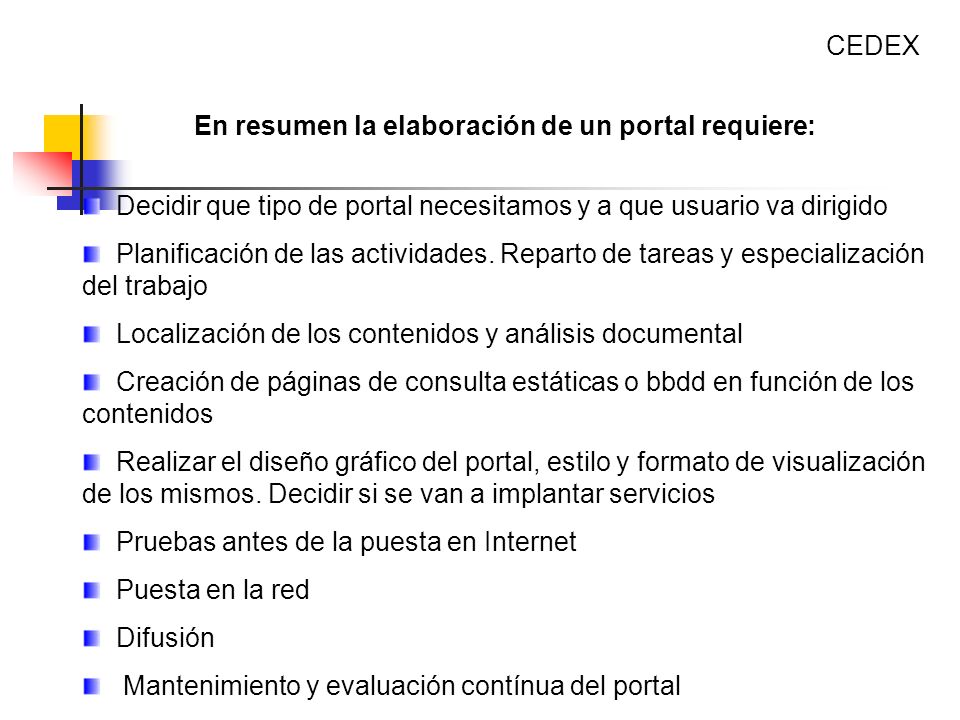 CEDEX En resumen la elaboración de un portal requiere: Decidir que tipo de portal necesitamos y a que usuario va dirigido.