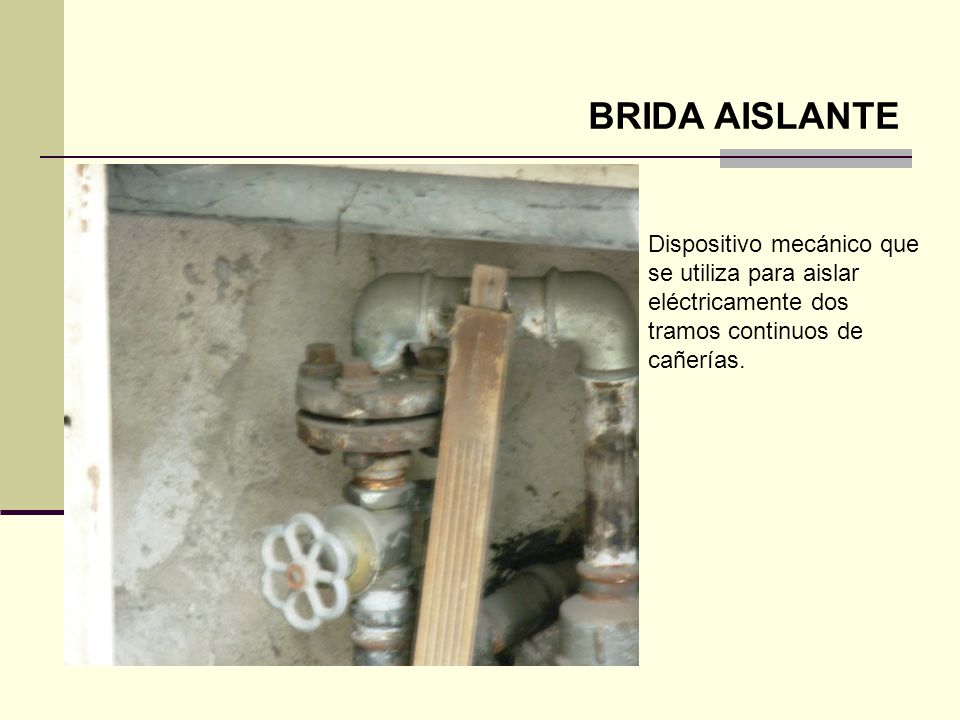 BRIDA AISLANTE Dispositivo mecánico que se utiliza para aislar eléctricamente dos tramos continuos de cañerías.
