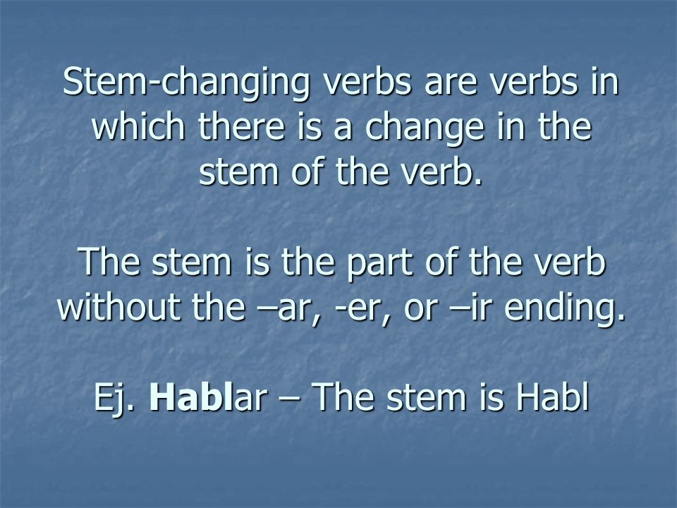 Stem-changing verbs are verbs in which there is a change in the stem of the verb.