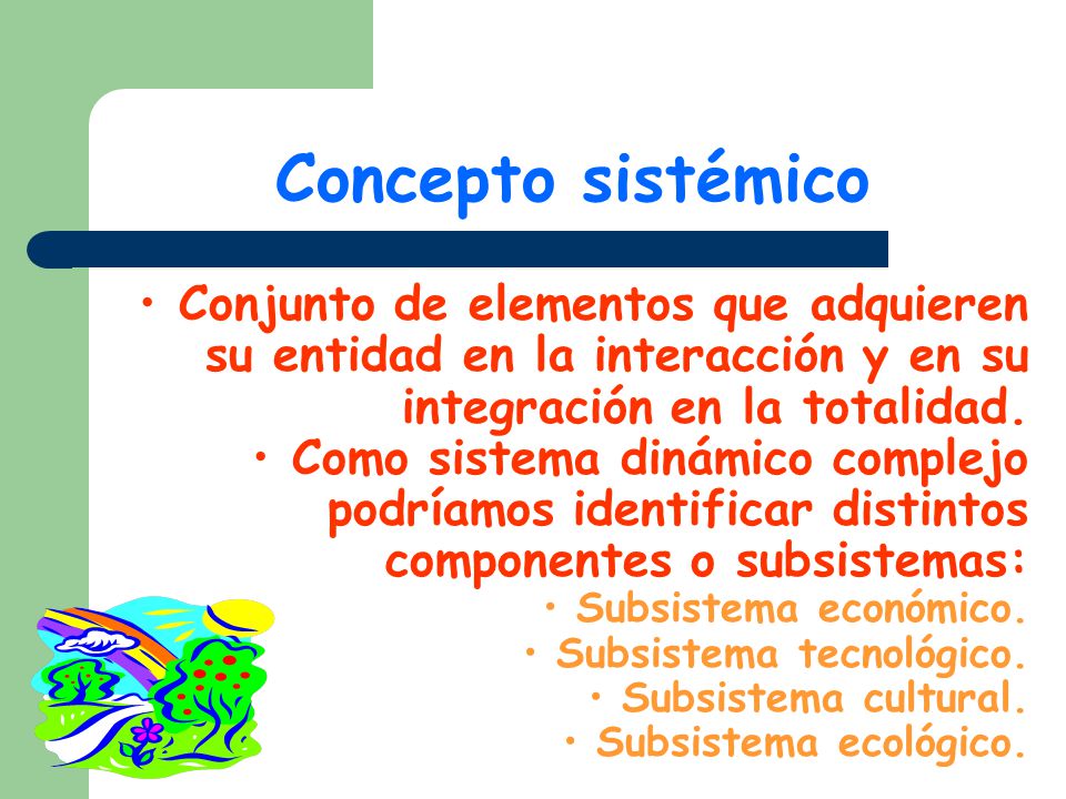 Concepto sistémico Conjunto de elementos que adquieren su entidad en la interacción y en su integración en la totalidad.