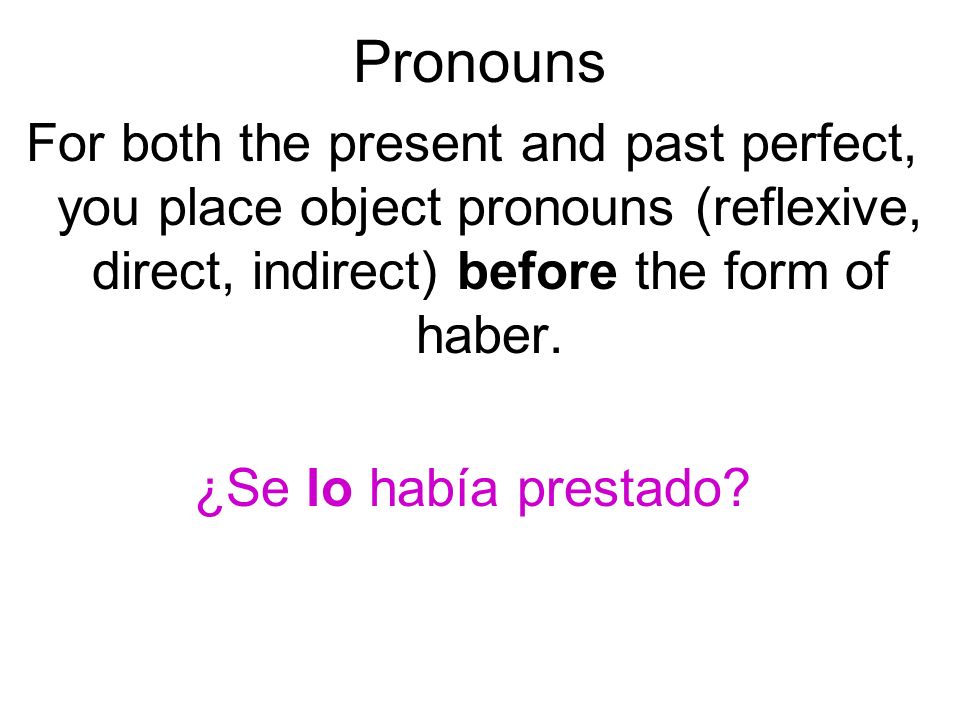 Pronouns For both the present and past perfect, you place object pronouns (reflexive, direct, indirect) before the form of haber.