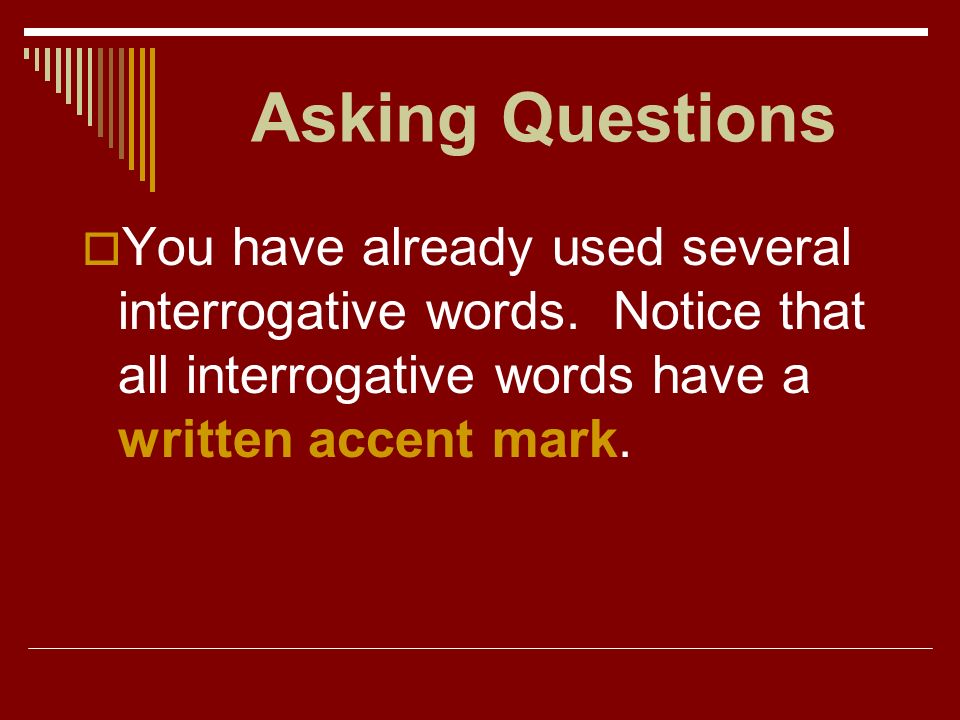 Asking Questions You have already used several interrogative words.