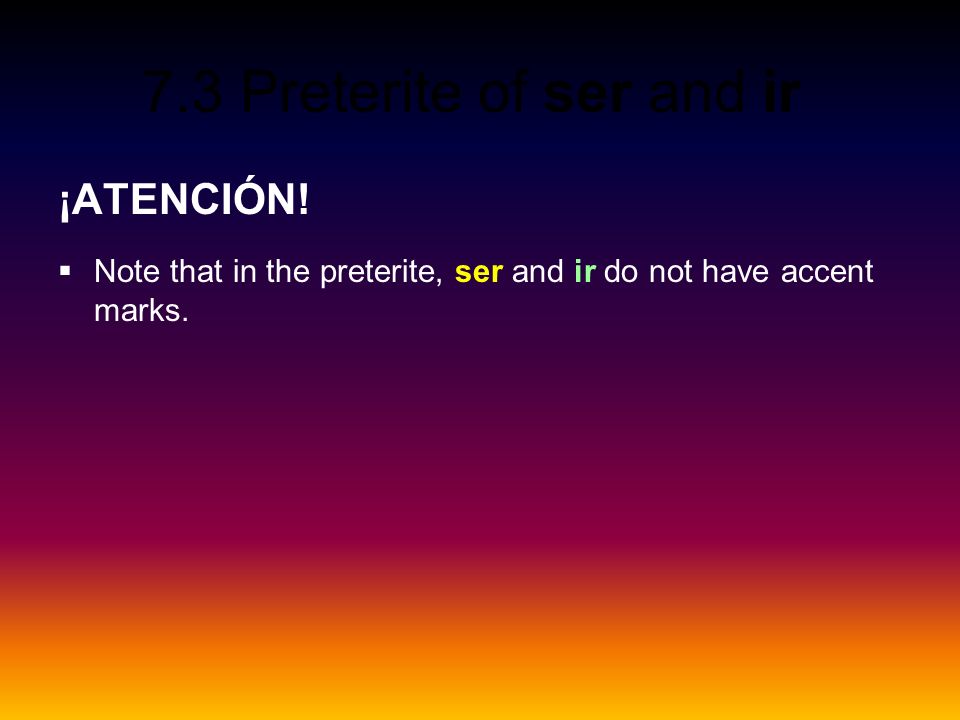 ¡ATENCIÓN! Note that in the preterite, ser and ir do not have accent marks.