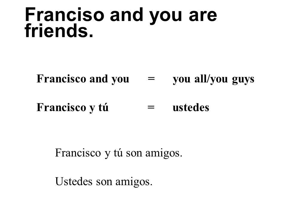 Franciso and you are friends.