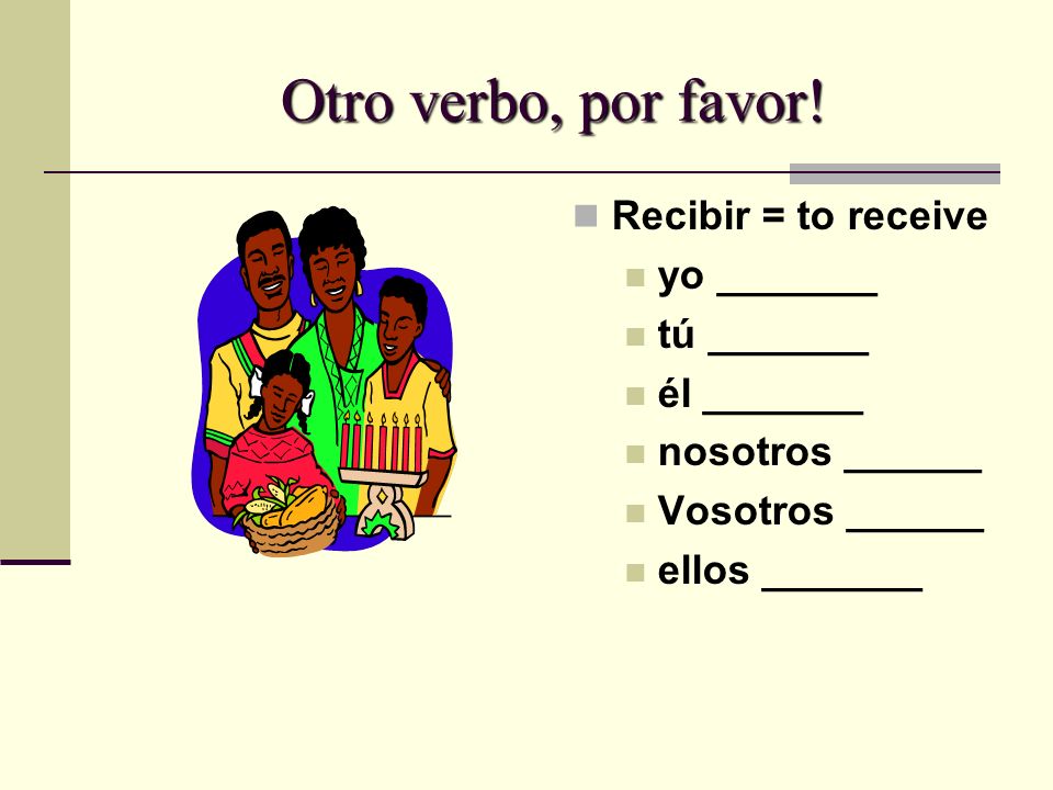 Otro verbo, por favor! Recibir = to receive yo _______ tú _______
