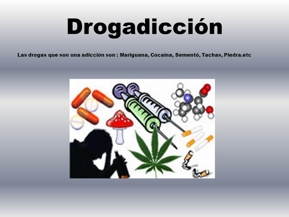 Drogadicción Las drogas que son una adicción son : Mariguana, Cocaína, Sementó, Tachas, Piedra.etc