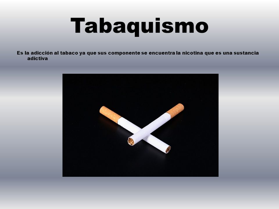 Tabaquismo Es la adicción al tabaco ya que sus componente se encuentra la nicotina que es una sustancia adictiva.