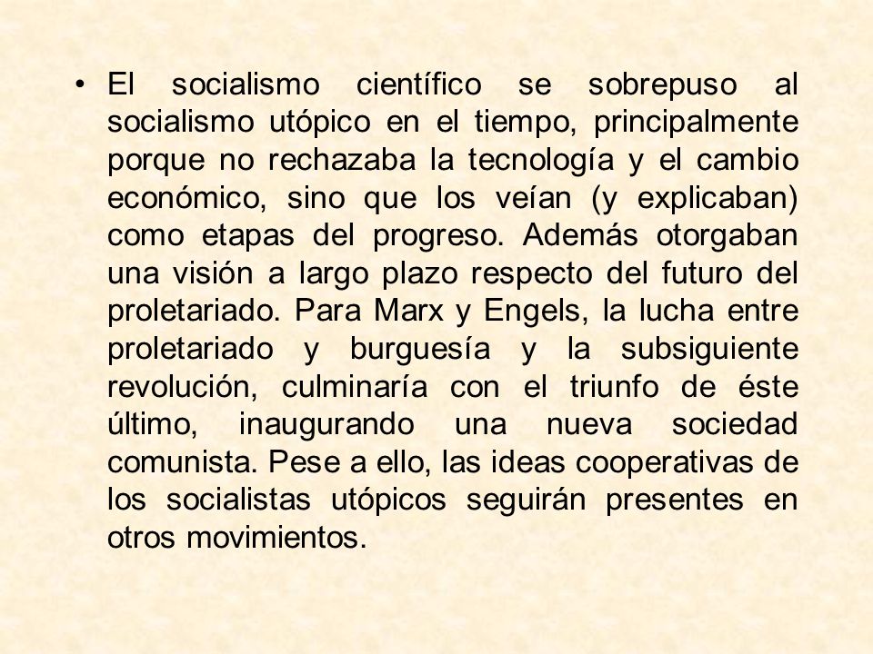 El socialismo científico se sobrepuso al socialismo utópico en el tiempo, principalmente porque no rechazaba la tecnología y el cambio económico, sino que los veían (y explicaban) como etapas del progreso.