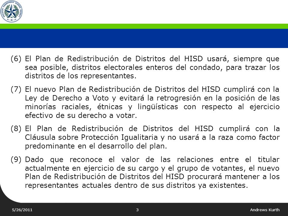 (6) El Plan de Redistribución de Distritos del HISD usará, siempre que sea posible, distritos electorales enteros del condado, para trazar los distritos de los representantes.