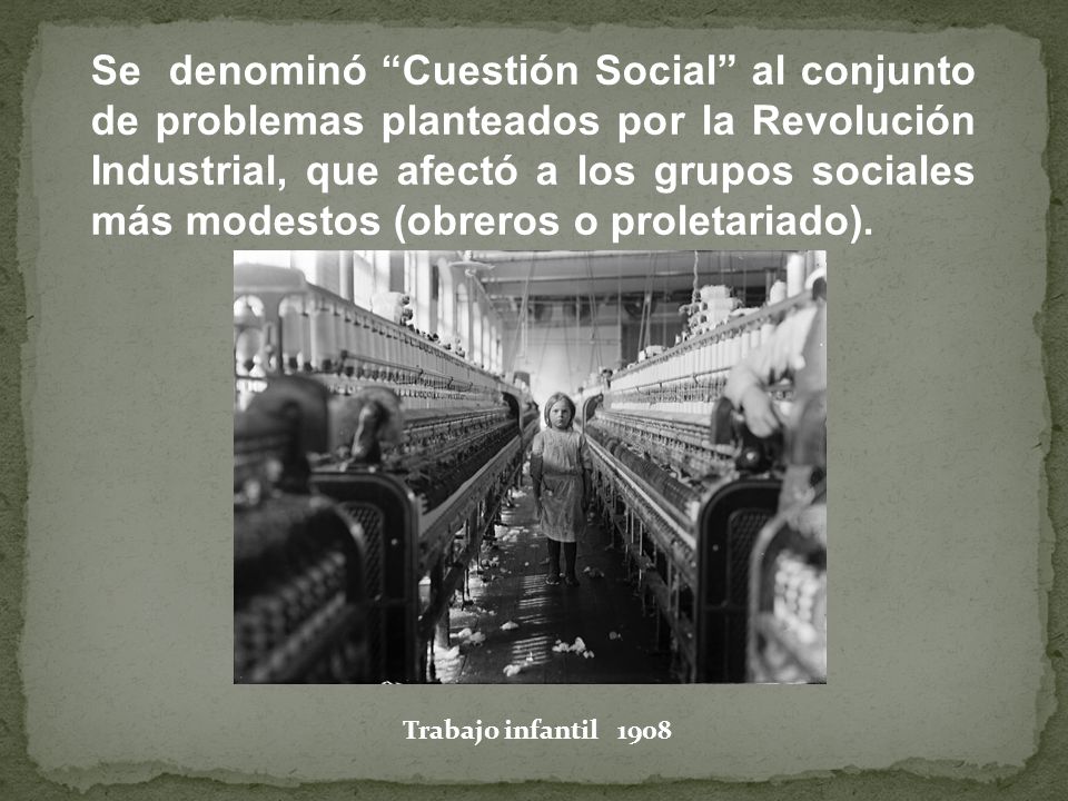 Se denominó Cuestión Social al conjunto de problemas planteados por la Revolución Industrial, que afectó a los grupos sociales más modestos (obreros o proletariado).