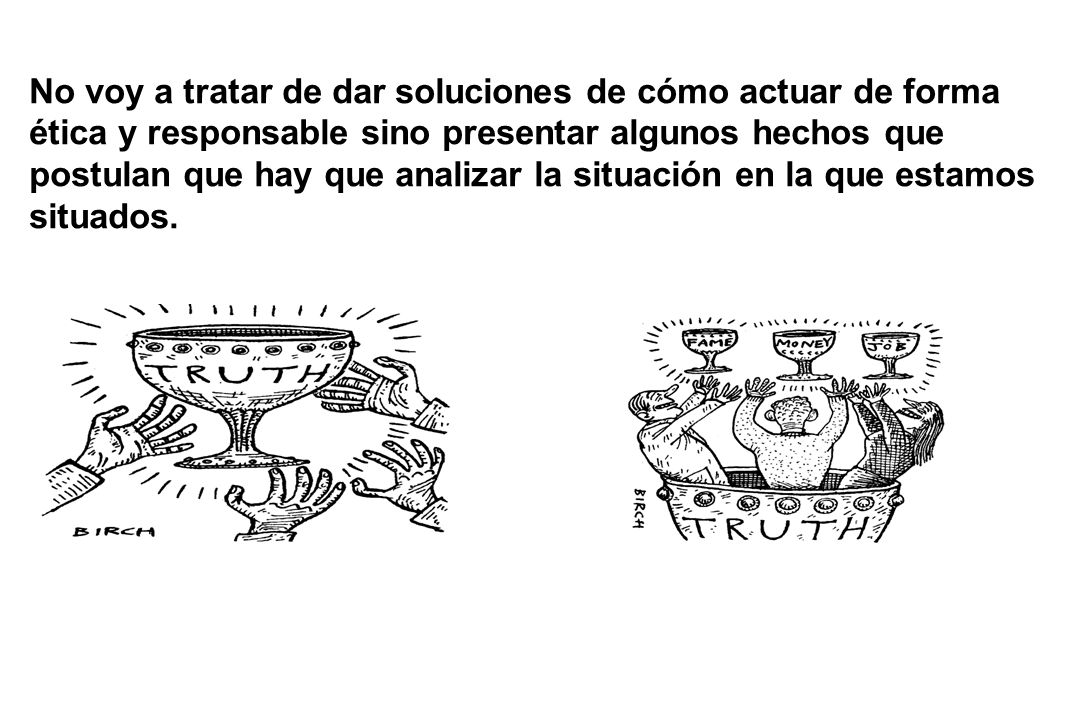 No voy a tratar de dar soluciones de cómo actuar de forma ética y responsable sino presentar algunos hechos que postulan que hay que analizar la situación en la que estamos situados.