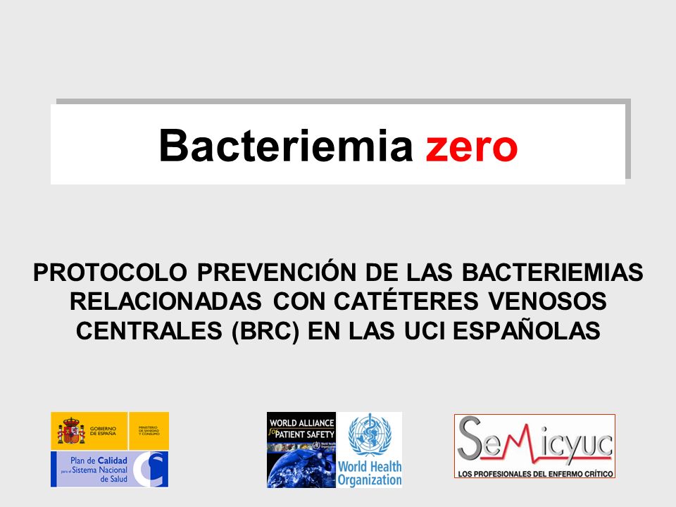 Bacteriemia zero PROTOCOLO PREVENCIÓN DE LAS BACTERIEMIAS RELACIONADAS CON CATÉTERES VENOSOS CENTRALES (BRC) EN LAS UCI ESPAÑOLAS.