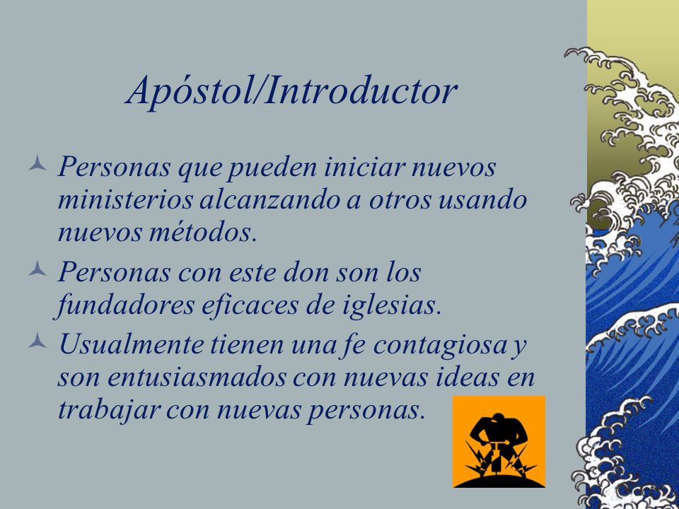 Apóstol/Introductor Personas que pueden iniciar nuevos ministerios alcanzando a otros usando nuevos métodos.