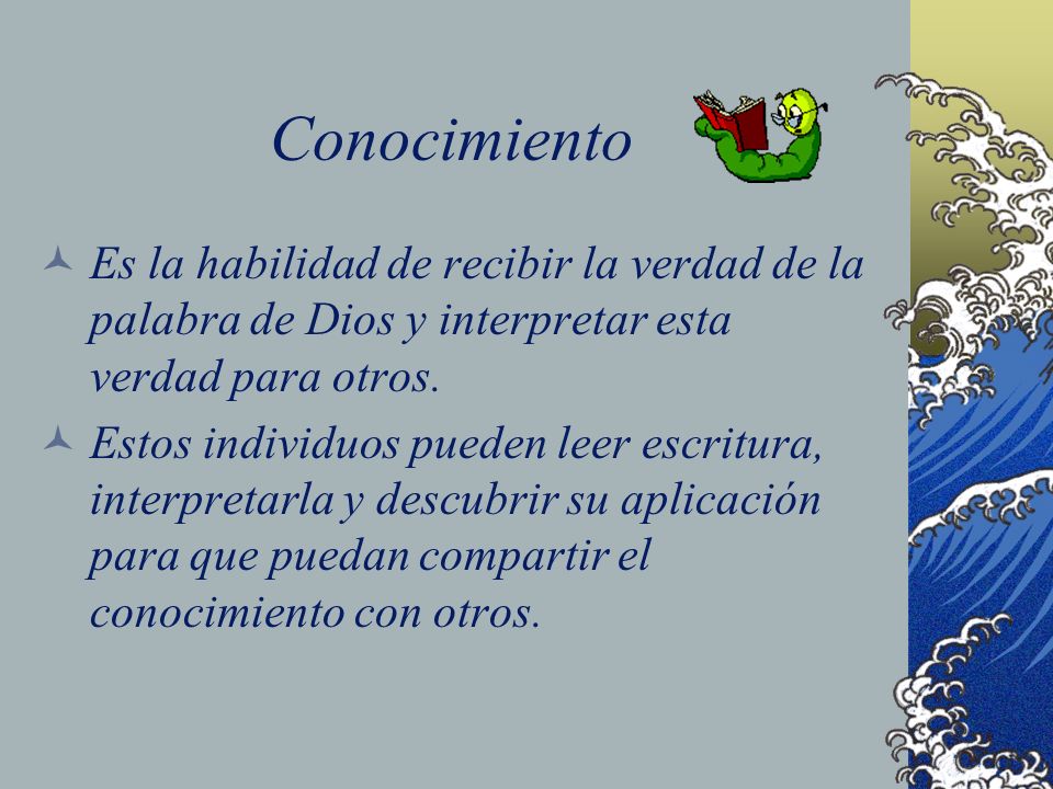 Conocimiento Es la habilidad de recibir la verdad de la palabra de Dios y interpretar esta verdad para otros.