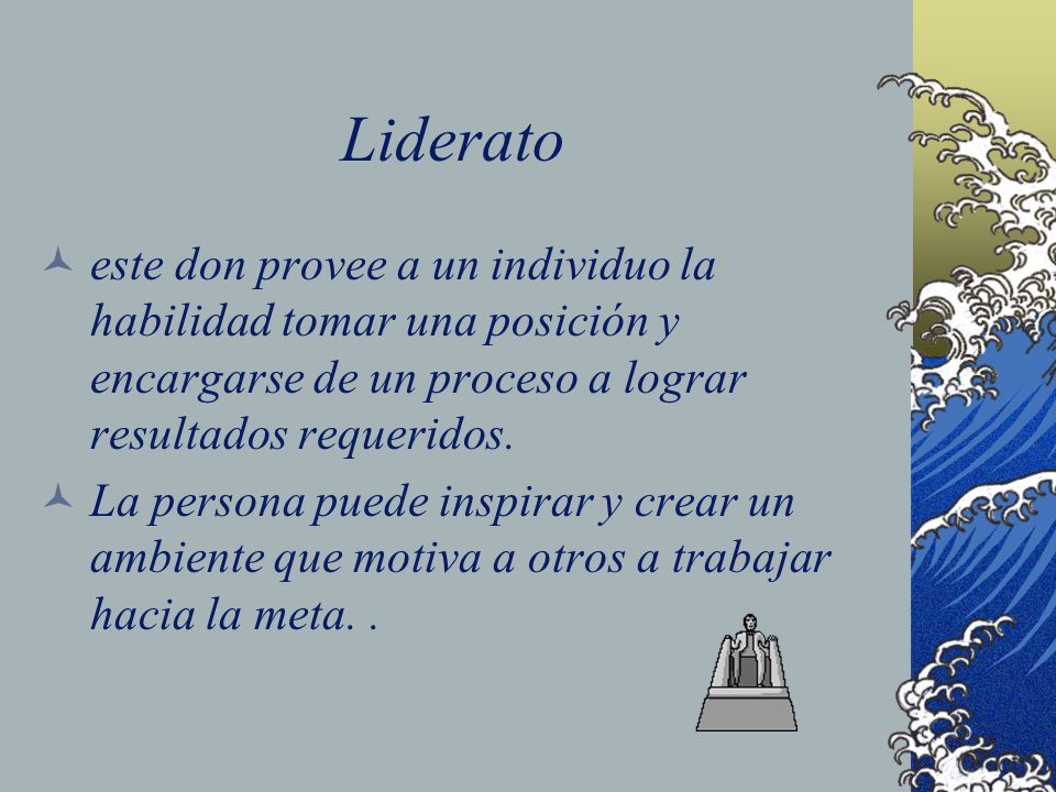 Liderato este don provee a un individuo la habilidad tomar una posición y encargarse de un proceso a lograr resultados requeridos.