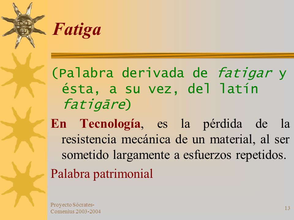 Fatiga (Palabra derivada de fatigar y ésta, a su vez, del latín fatigāre)