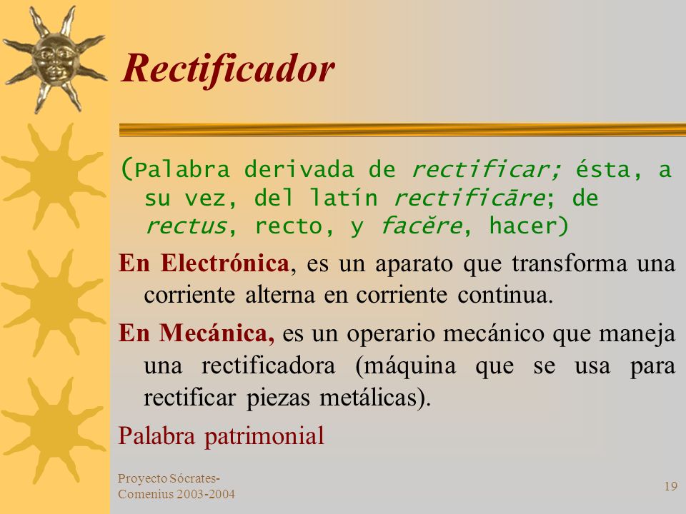 Rectificador (Palabra derivada de rectificar; ésta, a su vez, del latín rectificāre; de rectus, recto, y facĕre, hacer)