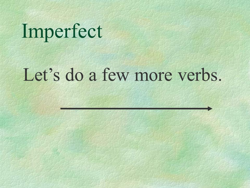 Imperfect Let’s do a few more verbs.