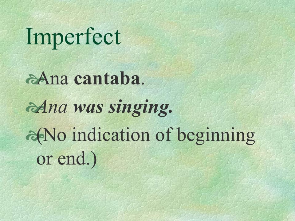 Imperfect Ana cantaba. Ana was singing.