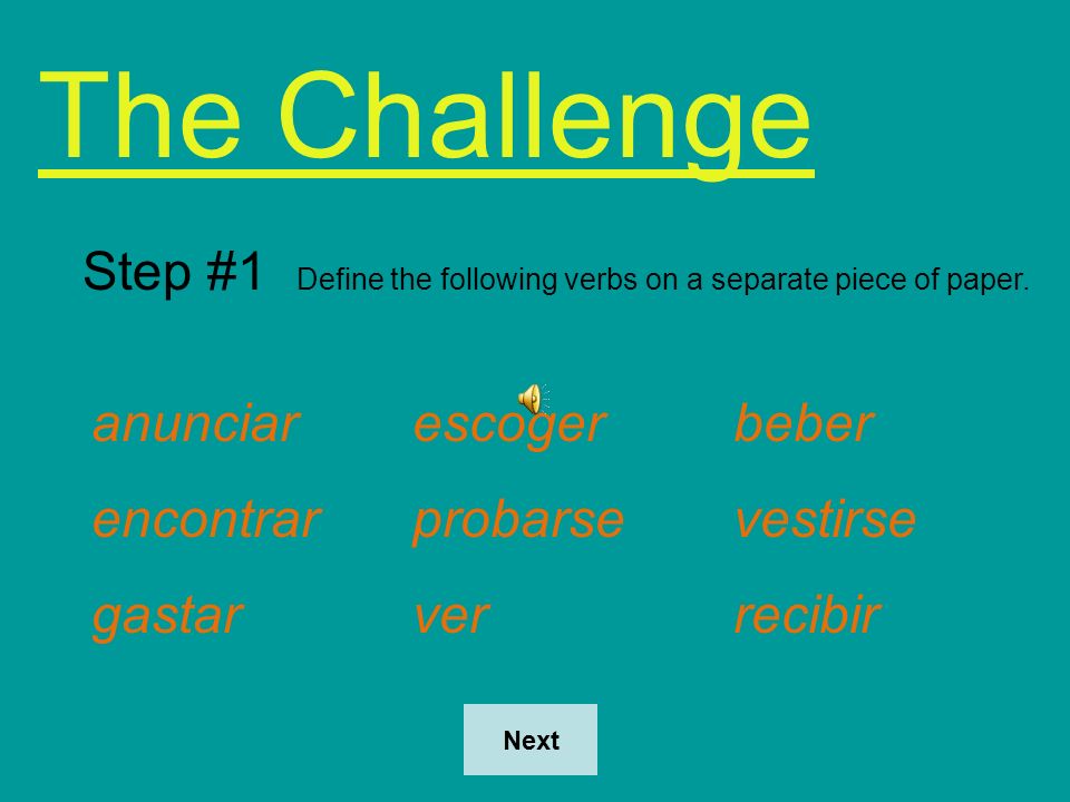 The Challenge Step #1 Define the following verbs on a separate piece of paper. anunciar escoger beber.
