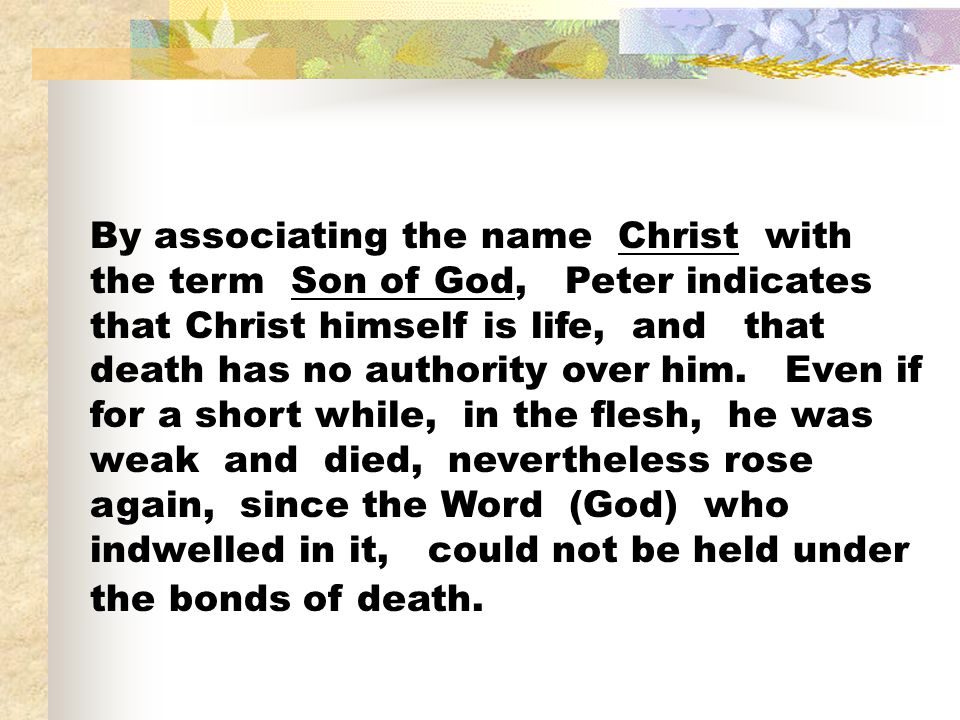 By associating the name Christ with the term Son of God, Peter indicates that Christ himself is life, and that death has no authority over him.