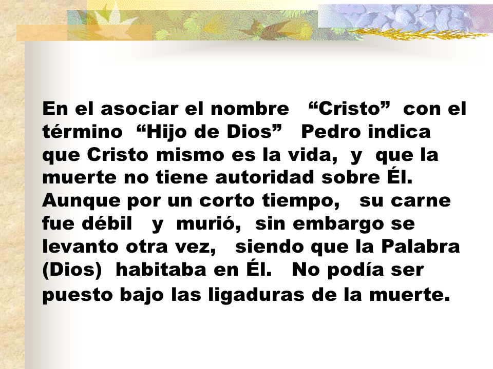 En el asociar el nombre Cristo con el término Hijo de Dios Pedro indica que Cristo mismo es la vida, y que la muerte no tiene autoridad sobre Él.
