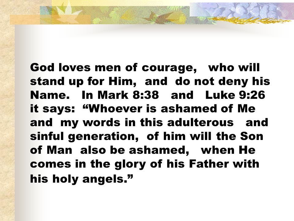 God loves men of courage, who will stand up for Him, and do not deny his Name.