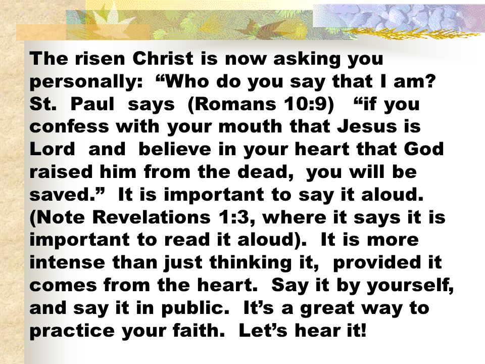 The risen Christ is now asking you personally: Who do you say that I am.