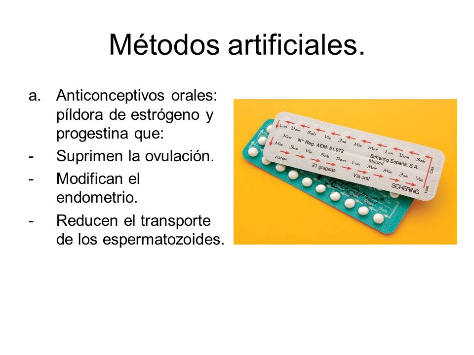 Métodos artificiales. Anticonceptivos orales: píldora de estrógeno y progestina que: Suprimen la ovulación.