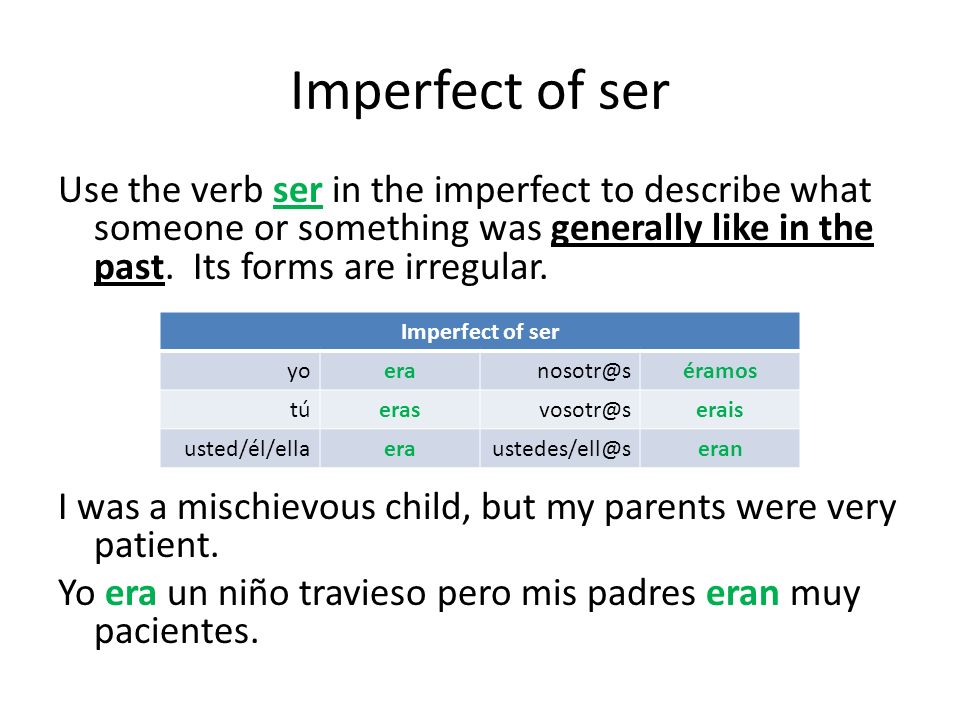 Imperfect of ser Use the verb ser in the imperfect to describe what someone or something was generally like in the past. Its forms are irregular.