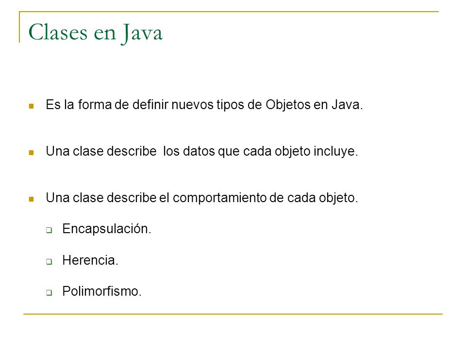 Clases en Java Es la forma de definir nuevos tipos de Objetos en Java.