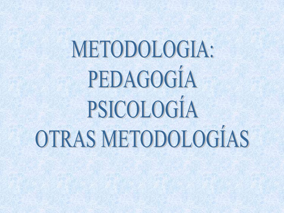 METODOLOGIA: PEDAGOGÍA PSICOLOGÍA OTRAS METODOLOGÍAS