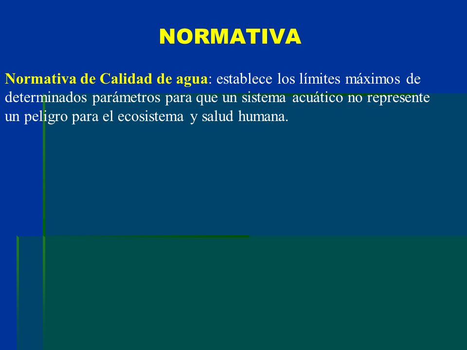 NORMATIVA Normativa de Calidad de agua: establece los límites máximos de. determinados parámetros para que un sistema acuático no represente.